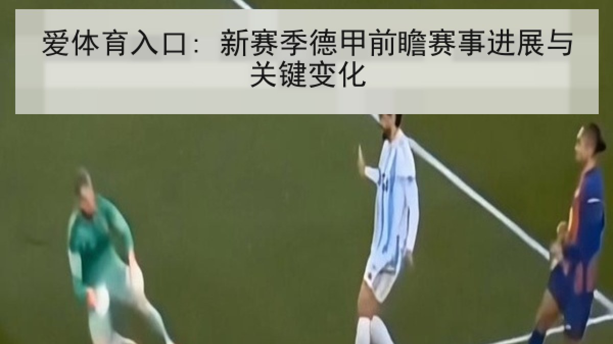 爱体育入口: 新赛季德甲前瞻赛事进展与关键变化