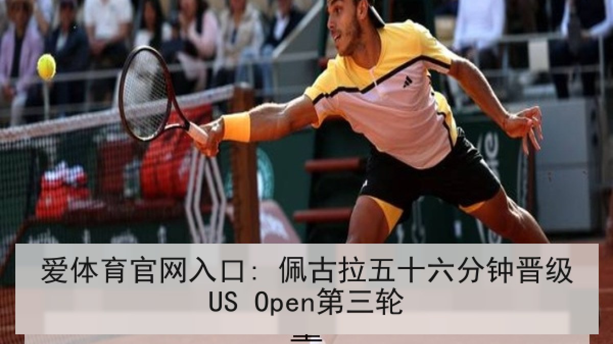 爱体育官网入口: 佩古拉五十六分钟晋级US Open第三轮