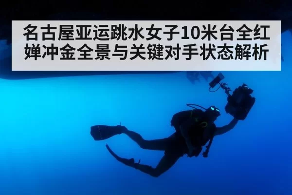 名古屋亚运跳水女子10米台全红婵冲金全景与关键对手状态解析